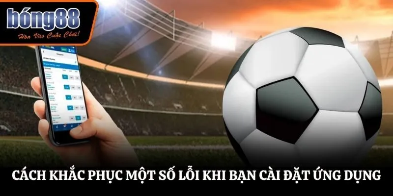 Cách khắc phục một số lỗi khi bạn cài đặt ứng dụng