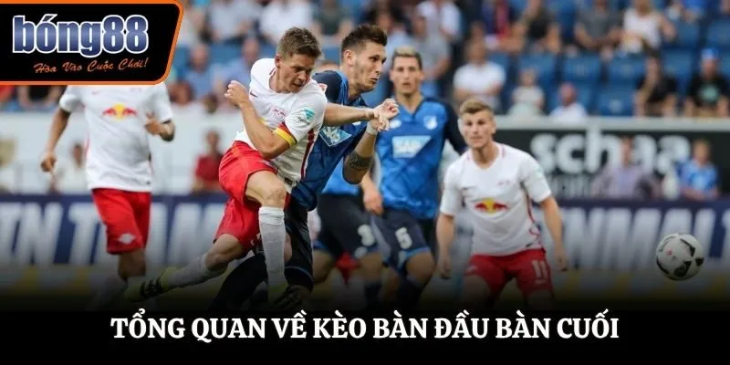 Tổng quan về kèo bàn đầu bàn cuối