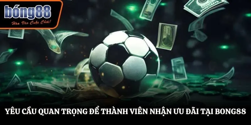 Yêu cầu quan trọng để thành viên nhận ưu đãi tại BONG88